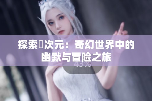 探索囧次元：奇幻世界中的幽默与冒险之旅