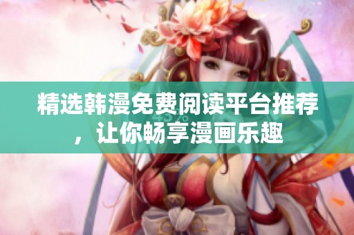 精选韩漫免费阅读平台推荐，让你畅享漫画乐趣