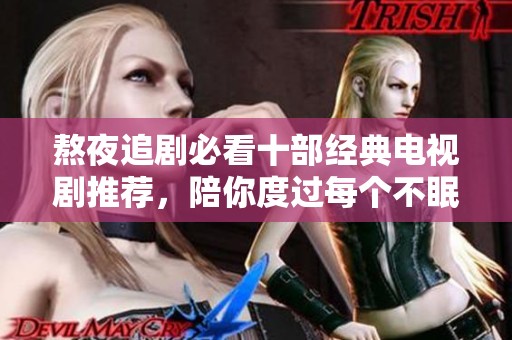 熬夜追剧必看十部经典电视剧推荐，陪你度过每个不眠之夜