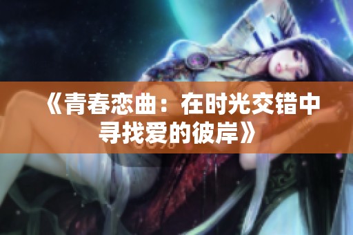 《青春恋曲：在时光交错中寻找爱的彼岸》