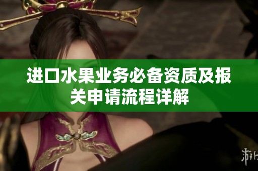进口水果业务必备资质及报关申请流程详解