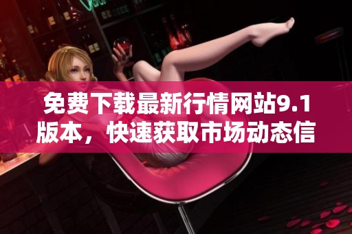 免费下载最新行情网站9.1版本，快速获取市场动态信息