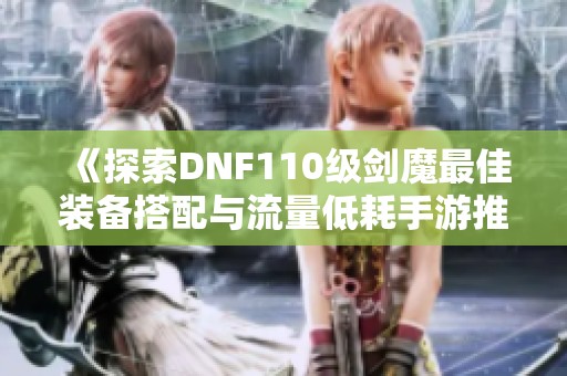 《探索DNF110级剑魔最佳装备搭配与流量低耗手游推荐》
