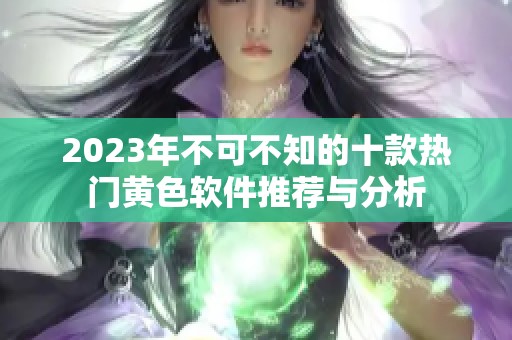 2023年不可不知的十款热门黄色软件推荐与分析