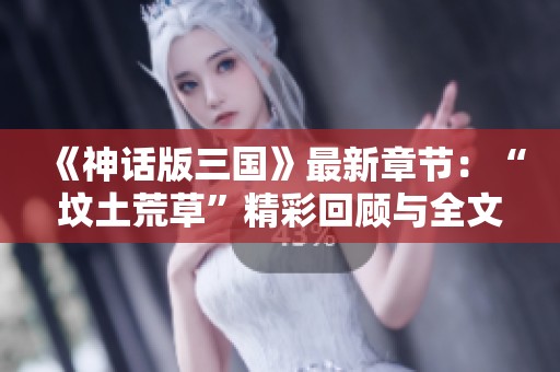 《神话版三国》最新章节：“坟土荒草”精彩回顾与全文无障碍阅读指南