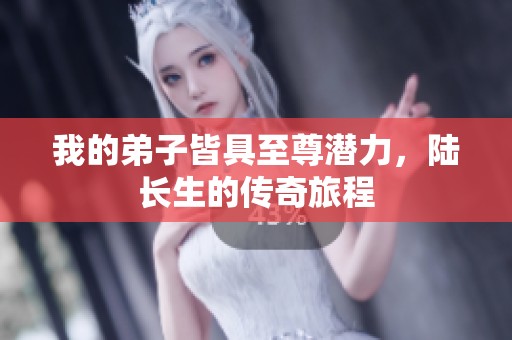 我的弟子皆具至尊潜力，陆长生的传奇旅程
