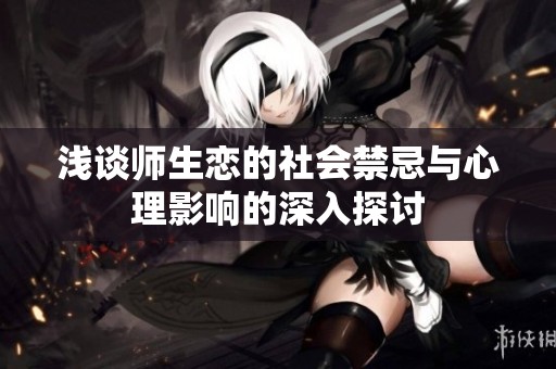 浅谈师生恋的社会禁忌与心理影响的深入探讨