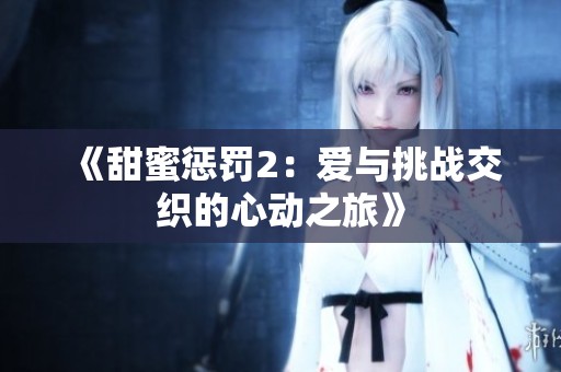 《甜蜜惩罚2：爱与挑战交织的心动之旅》