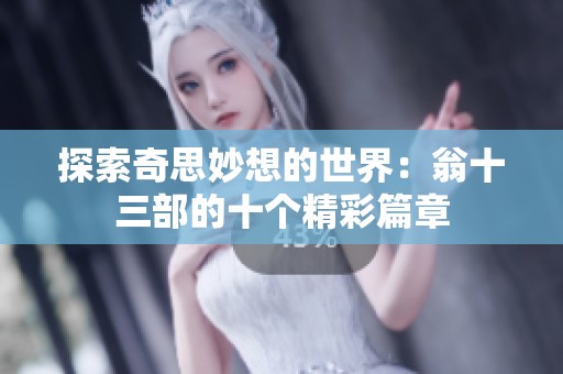 探索奇思妙想的世界：翁十三部的十个精彩篇章