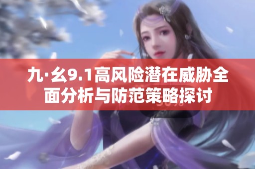 九·幺9.1高风险潜在威胁全面分析与防范策略探讨