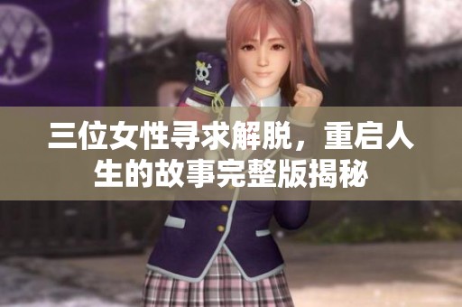 三位女性寻求解脱，重启人生的故事完整版揭秘