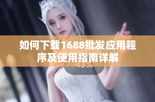 如何下载1688批发应用程序及使用指南详解