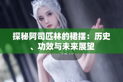 探秘阿司匹林的裙摆：历史、功效与未来展望