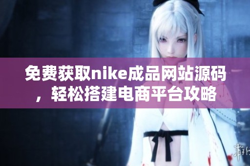 免费获取nike成品网站源码，轻松搭建电商平台攻略