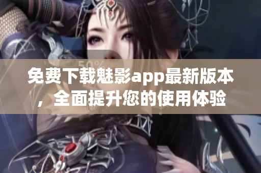 免费下载魅影app最新版本，全面提升您的使用体验
