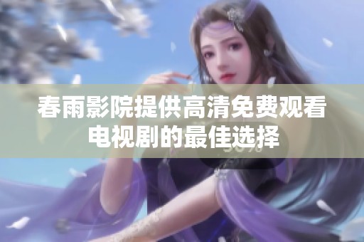 春雨影院提供高清免费观看电视剧的最佳选择