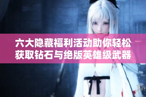 六大隐藏福利活动助你轻松获取钻石与绝版英雄级武器皮肤！