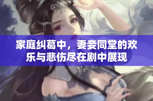 家庭纠葛中，妻妾同堂的欢乐与悲伤尽在剧中展现