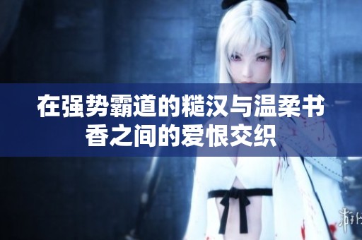 在强势霸道的糙汉与温柔书香之间的爱恨交织