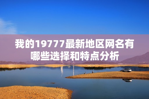 我的19777最新地区网名有哪些选择和特点分析