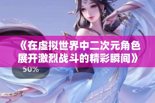 《在虚拟世界中二次元角色展开激烈战斗的精彩瞬间》