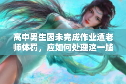 高中男生因未完成作业遭老师体罚，应如何处理这一尴尬情况