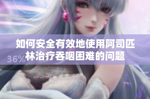 如何安全有效地使用阿司匹林治疗吞咽困难的问题
