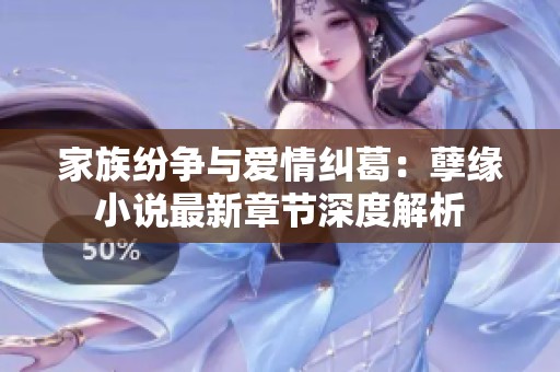 家族纷争与爱情纠葛：孽缘小说最新章节深度解析
