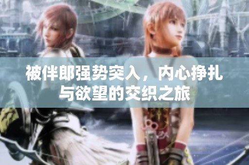 被伴郎强势突入，内心挣扎与欲望的交织之旅