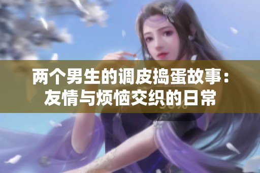两个男生的调皮捣蛋故事：友情与烦恼交织的日常