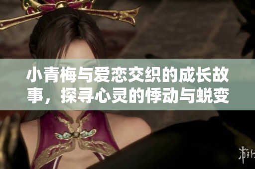 小青梅与爱恋交织的成长故事，探寻心灵的悸动与蜕变