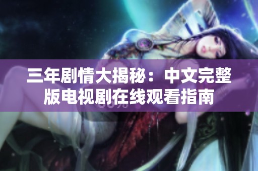 三年剧情大揭秘：中文完整版电视剧在线观看指南