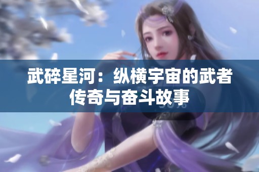 武碎星河：纵横宇宙的武者传奇与奋斗故事
