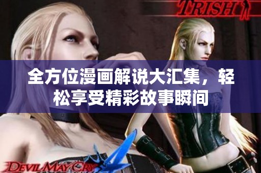 全方位漫画解说大汇集，轻松享受精彩故事瞬间