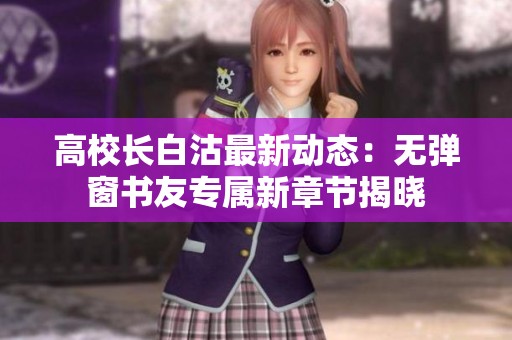 高校长白沽最新动态：无弹窗书友专属新章节揭晓