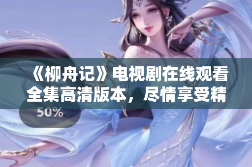 《柳舟记》电视剧在线观看全集高清版本，尽情享受精彩剧情