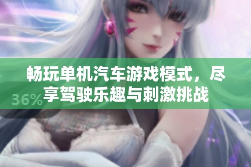 畅玩单机汽车游戏模式，尽享驾驶乐趣与刺激挑战