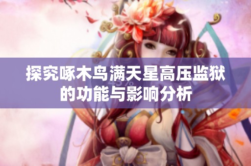 探究啄木鸟满天星高压监狱的功能与影响分析