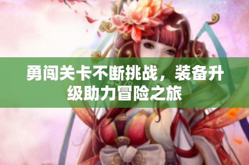 勇闯关卡不断挑战，装备升级助力冒险之旅