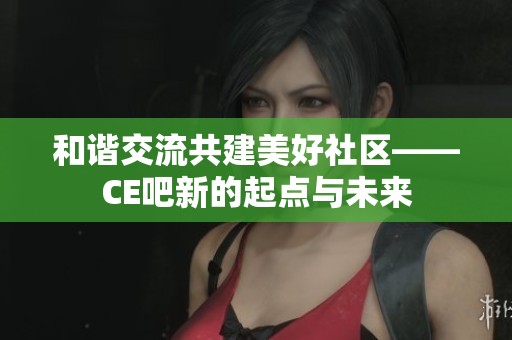 和谐交流共建美好社区——CE吧新的起点与未来