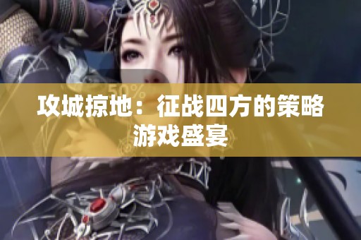 攻城掠地：征战四方的策略游戏盛宴