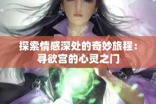 探索情感深处的奇妙旅程：寻欲宫的心灵之门