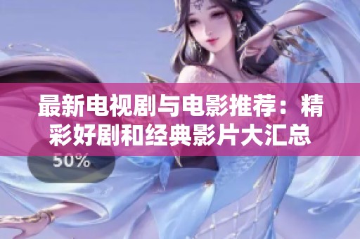 最新电视剧与电影推荐：精彩好剧和经典影片大汇总