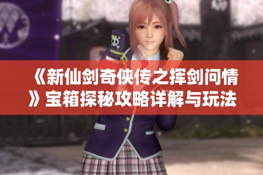 《新仙剑奇侠传之挥剑问情》宝箱探秘攻略详解与玩法介绍