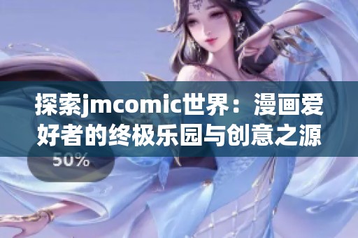 探索jmcomic世界：漫画爱好者的终极乐园与创意之源