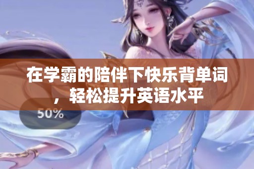 在学霸的陪伴下快乐背单词，轻松提升英语水平