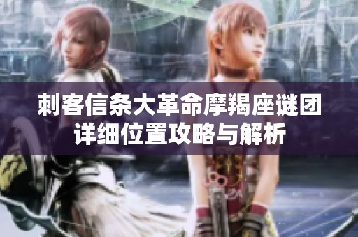刺客信条大革命摩羯座谜团详细位置攻略与解析