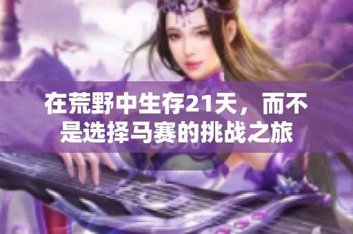 在荒野中生存21天，而不是选择马赛的挑战之旅