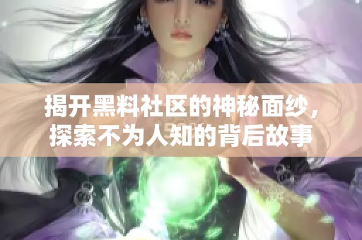 揭开黑料社区的神秘面纱，探索不为人知的背后故事