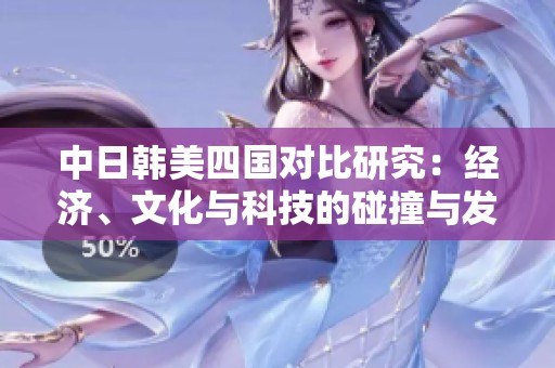 中日韩美四国对比研究：经济、文化与科技的碰撞与发展